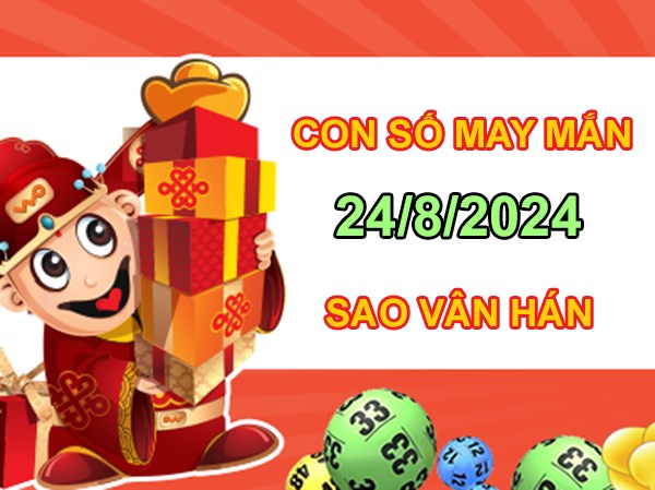 Con số may mắn sao Vân Hán 24/8/2024 hốt lộc đầy túi